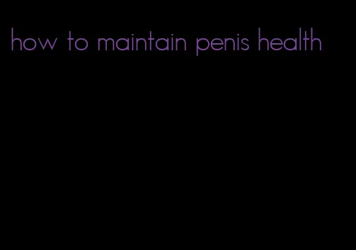 how to maintain penis health