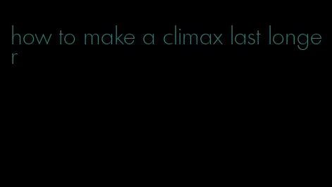 how to make a climax last longer