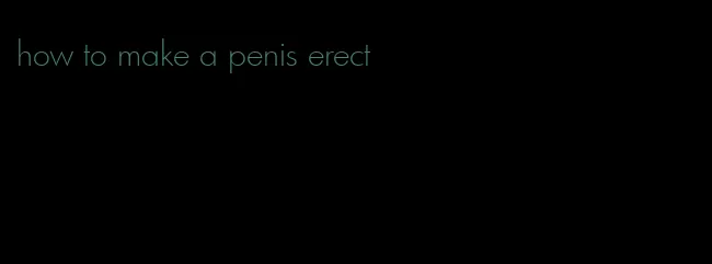 how to make a penis erect