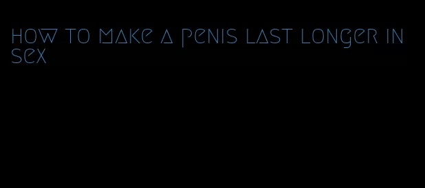 how to make a penis last longer in sex