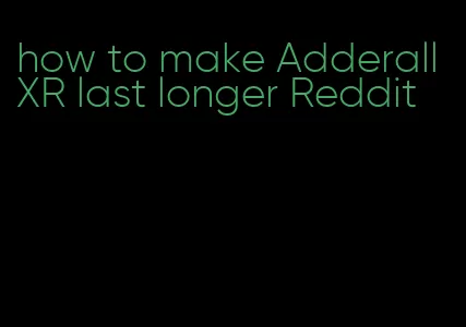 how to make Adderall XR last longer Reddit