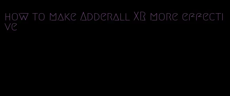 how to make Adderall XR more effective