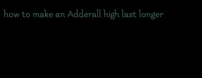 how to make an Adderall high last longer