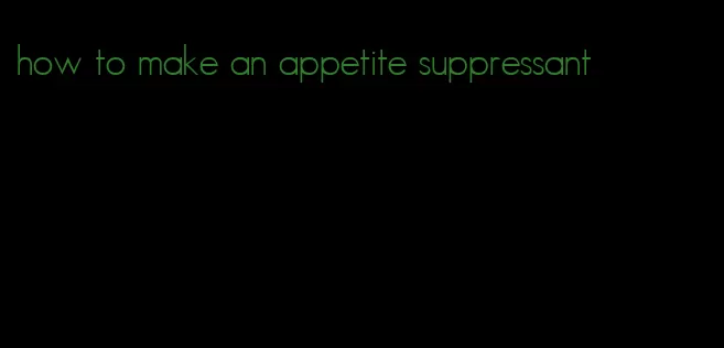 how to make an appetite suppressant