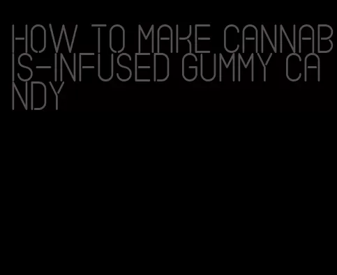 how to make cannabis-infused gummy candy