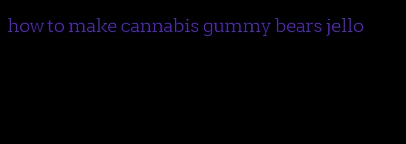 how to make cannabis gummy bears jello