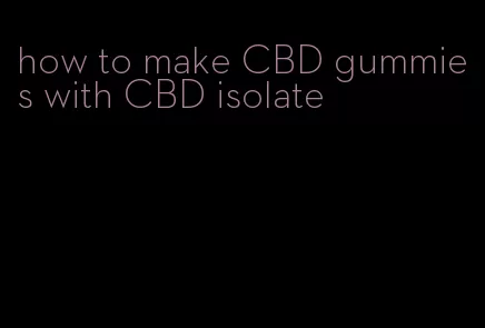 how to make CBD gummies with CBD isolate