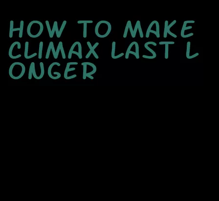 how to make climax last longer