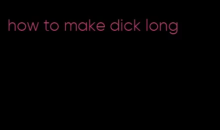 how to make dick long