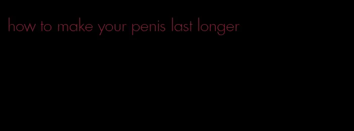 how to make your penis last longer