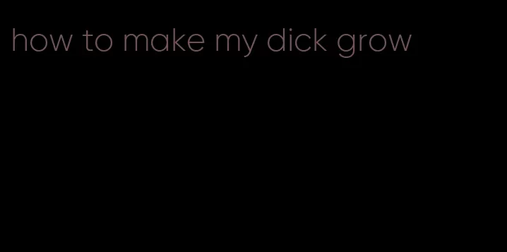 how to make my dick grow