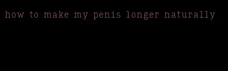 how to make my penis longer naturally