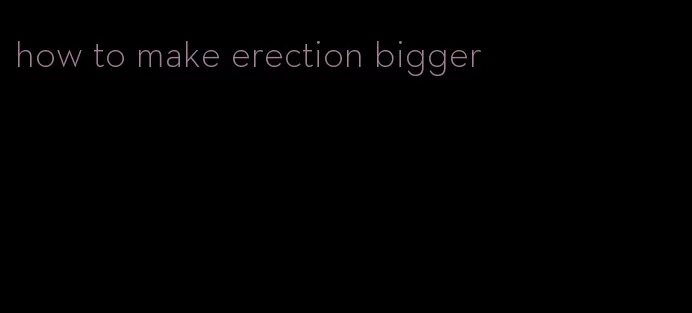 how to make erection bigger