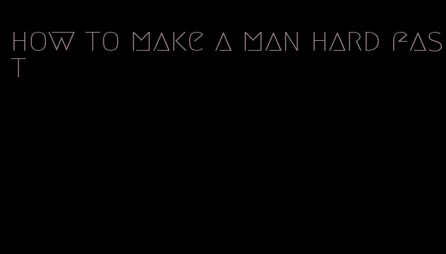 how to make a man hard fast