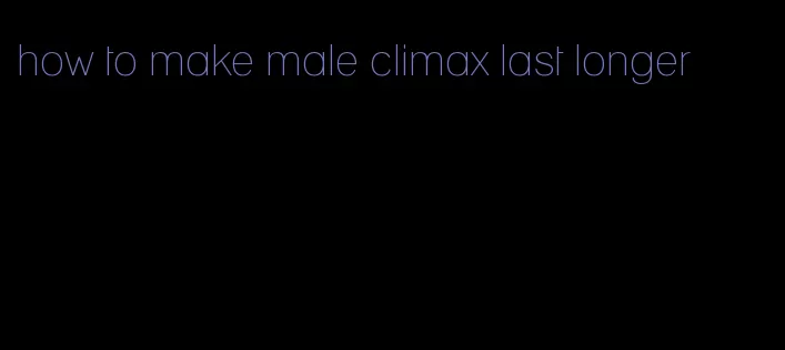 how to make male climax last longer