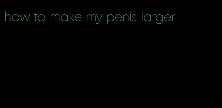 how to make my penis larger