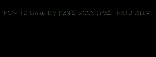 how to make my penis bigger fast naturally