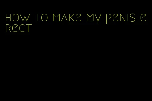 how to make my penis erect