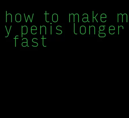 how to make my penis longer fast