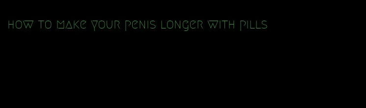 how to make your penis longer with pills