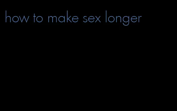 how to make sex longer