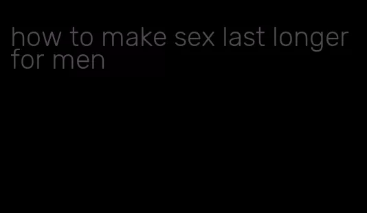 how to make sex last longer for men