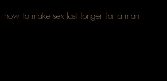 how to make sex last longer for a man