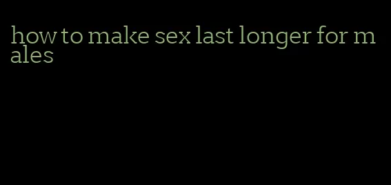 how to make sex last longer for males