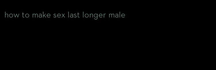 how to make sex last longer male