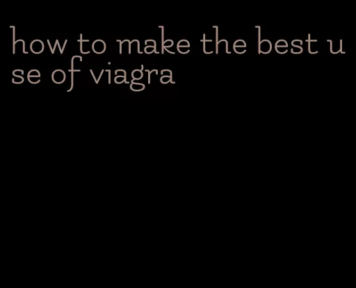 how to make the best use of viagra