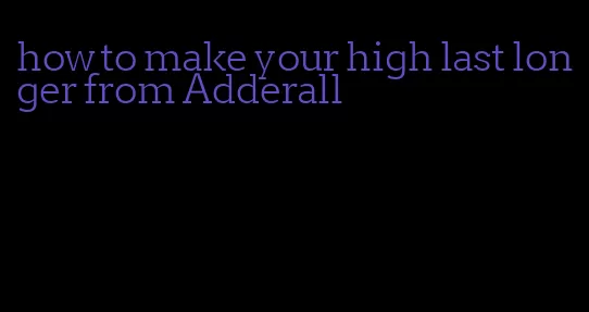 how to make your high last longer from Adderall