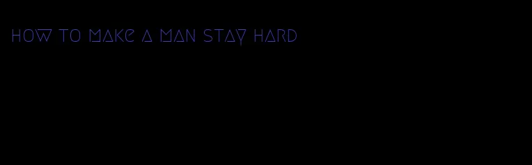 how to make a man stay hard