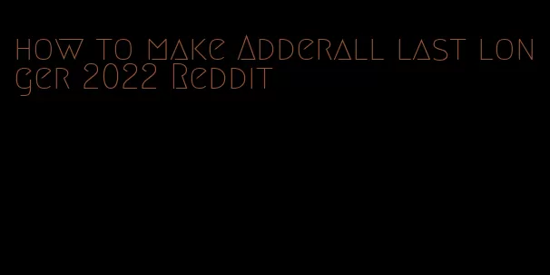 how to make Adderall last longer 2022 Reddit