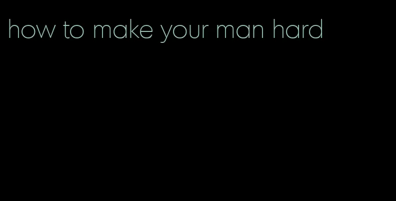 how to make your man hard