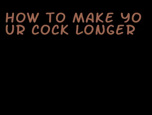 how to make your cock longer