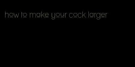 how to make your cock larger