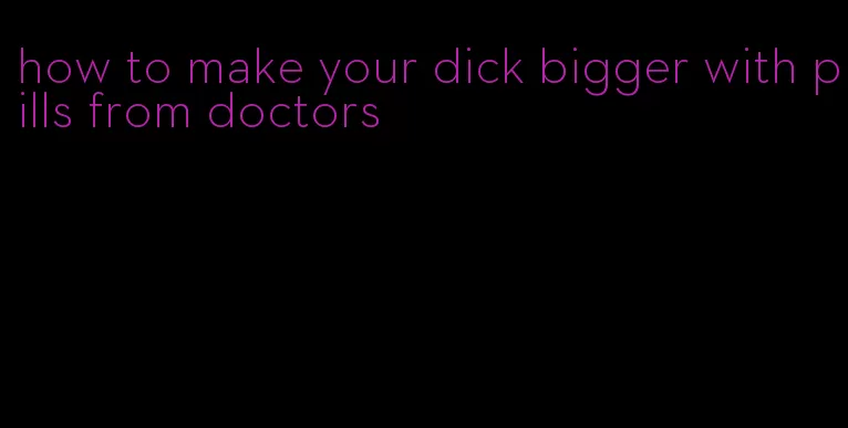 how to make your dick bigger with pills from doctors