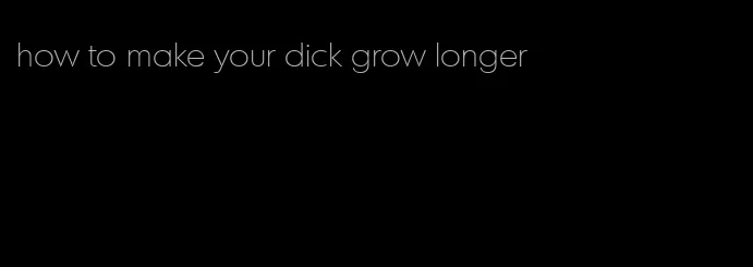 how to make your dick grow longer