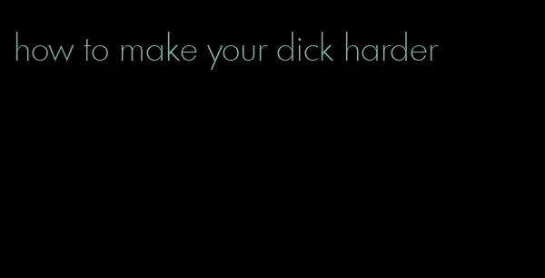 how to make your dick harder