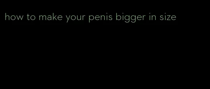 how to make your penis bigger in size