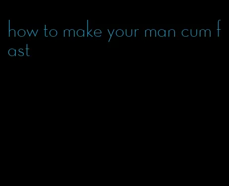 how to make your man cum fast