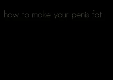 how to make your penis fat