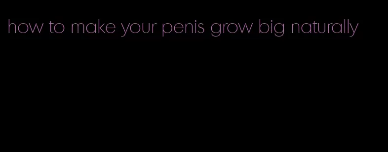 how to make your penis grow big naturally