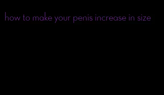 how to make your penis increase in size