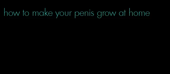 how to make your penis grow at home