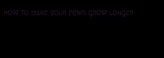 how to make your penis grow longer