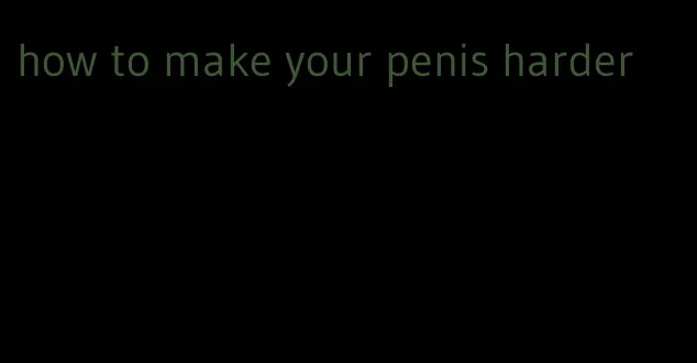 how to make your penis harder