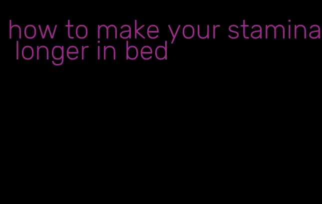 how to make your stamina longer in bed