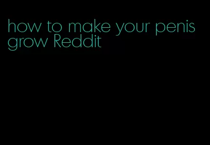 how to make your penis grow Reddit