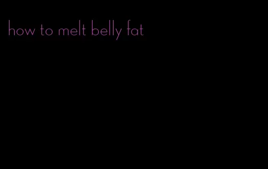 how to melt belly fat